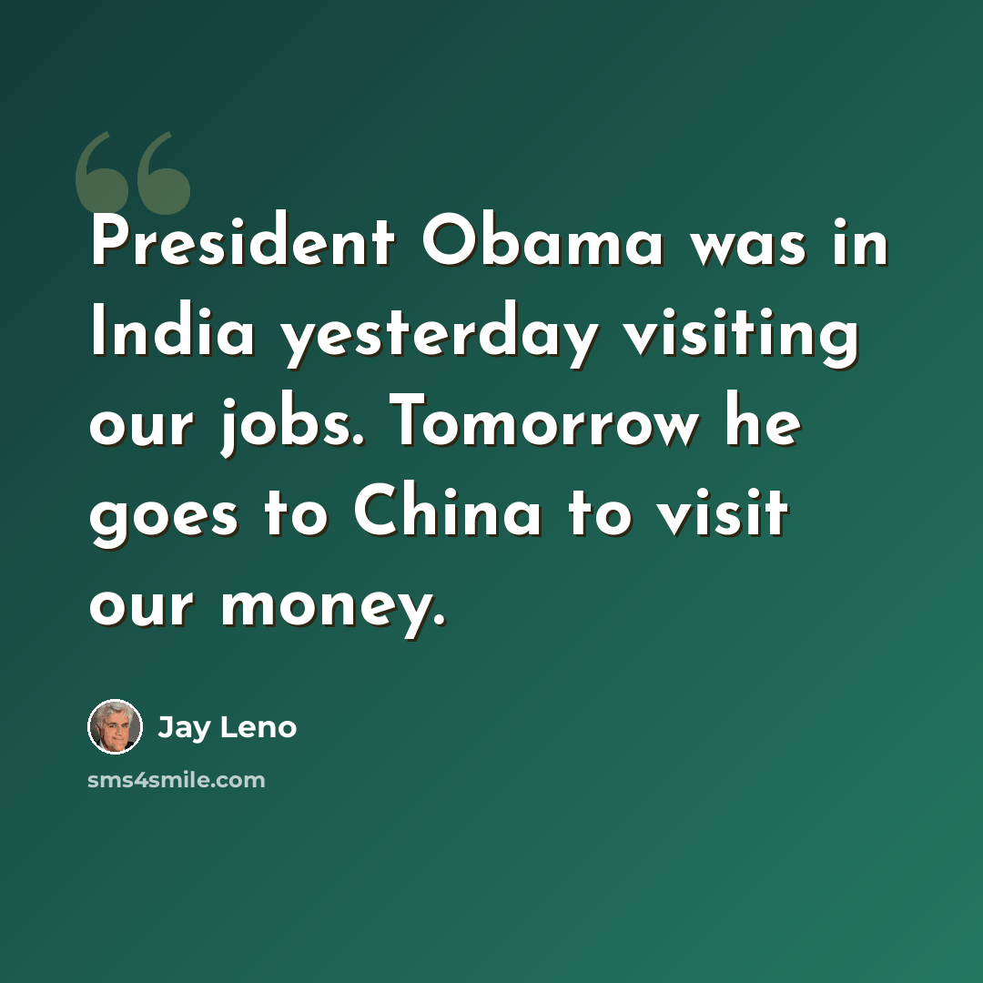 “President Obama was in India yesterday visiting our jobs. Tomorrow he goes to China to visit our money.” quote by Jay Leno