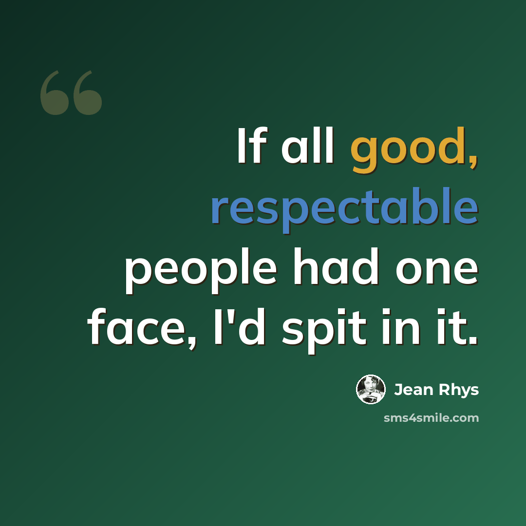“If all good, respectable people had one face, I'd spit in it.” quote by Jean Rhys