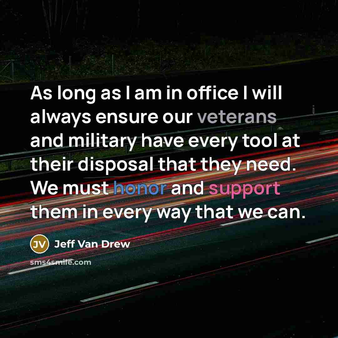 “As long as I am in office I will always ensure our veterans and military have every tool at their disposal that they need. We must honor and support them in every way that we can.” quote by Jeff Van Drew