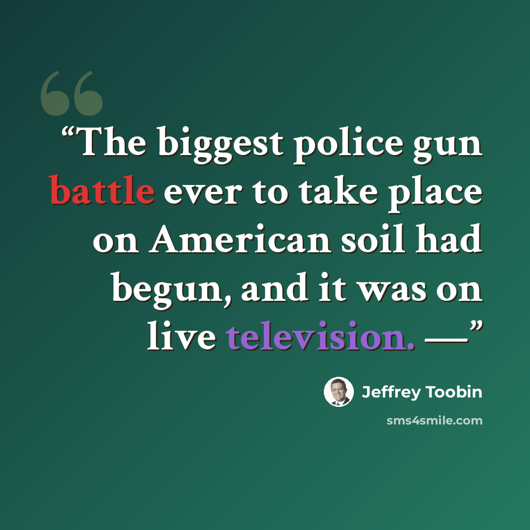 “The biggest police gun battle ever to take place on American soil had begun, and it was on live television. —” quote by Jeffrey Toobin