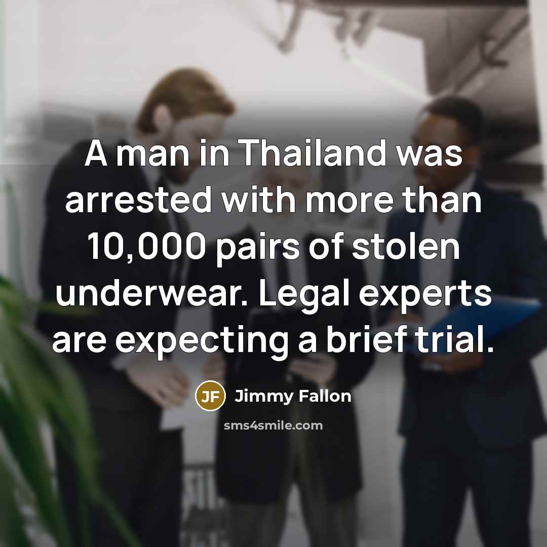 “A man in Thailand was arrested with more than 10,000 pairs of stolen underwear. Legal experts are expecting a brief trial.” quote by Jimmy Fallon
