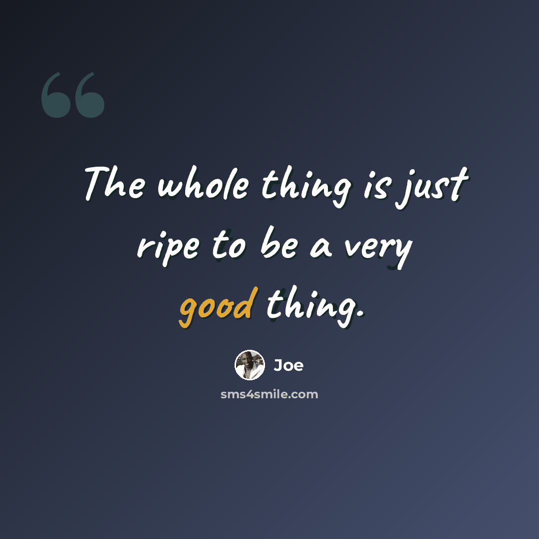 “The whole thing is just ripe to be a very good thing.” quote by Joe
