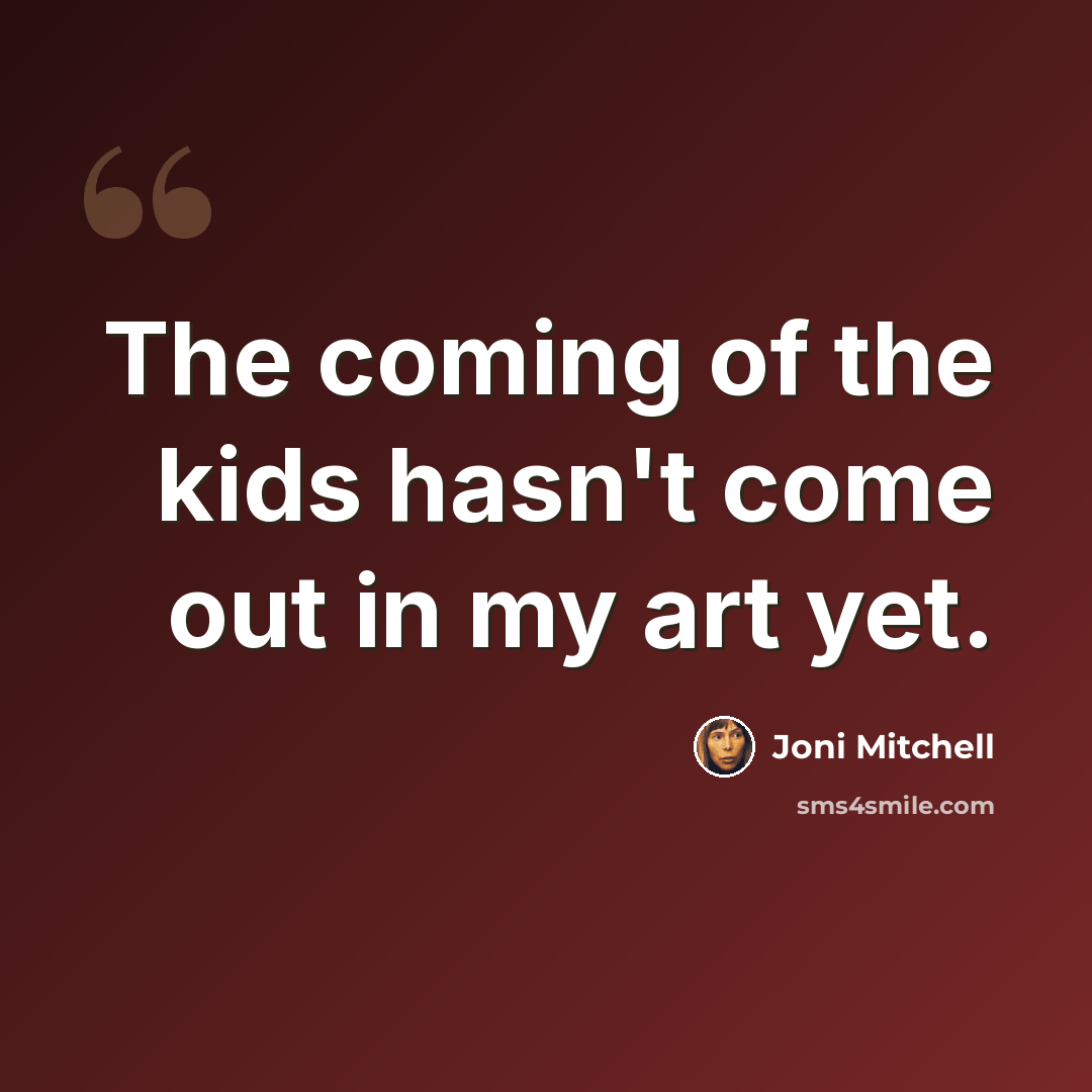 “The coming of the kids hasn't come out in my art yet.” quote by Joni Mitchell