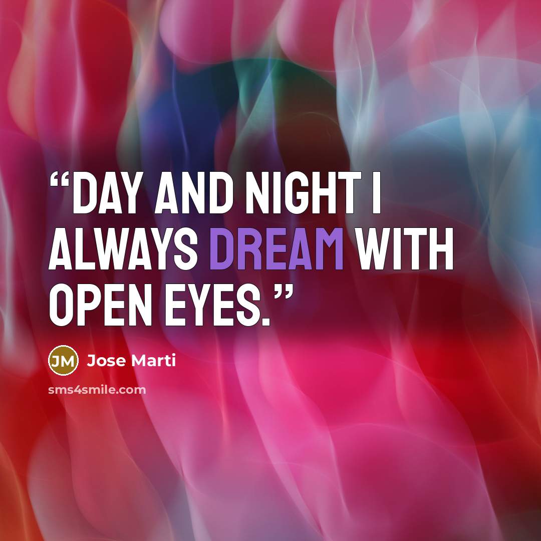 “Day and night I always dream with open eyes.” quote by Jose Marti