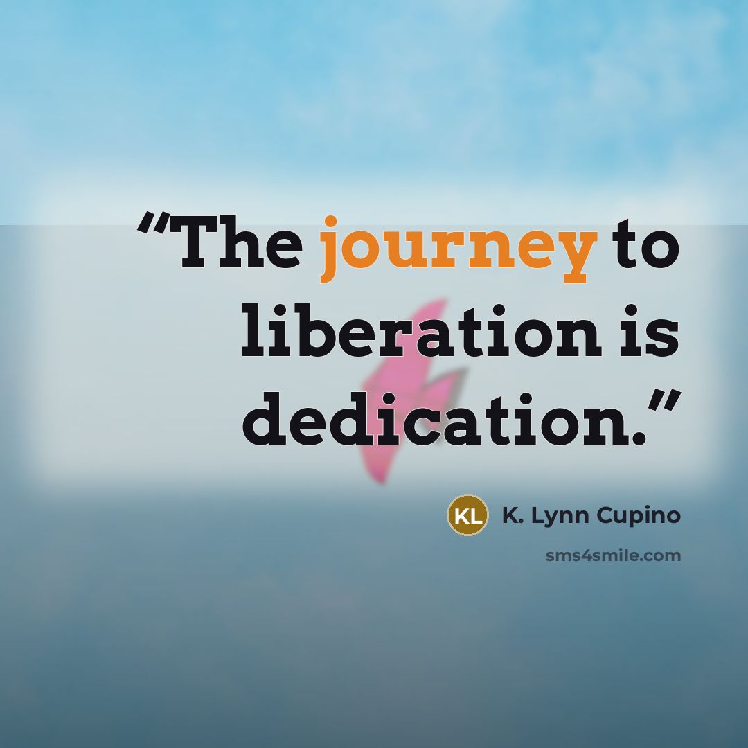 “The journey to liberation is dedication.” quote by K. Lynn Cupino