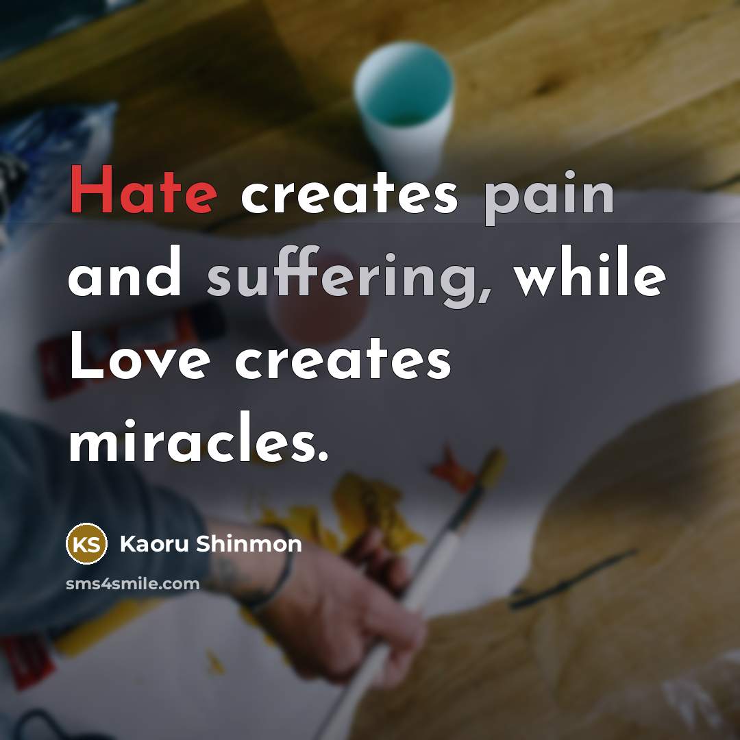 “Hate creates pain and suffering, while Love creates miracles.” quote by Kaoru Shinmon