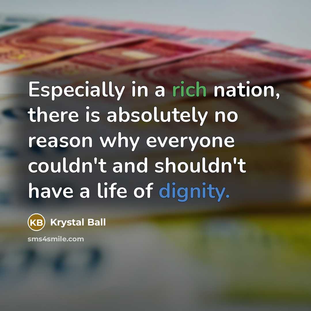 “Especially in a rich nation, there is absolutely no reason why everyone couldn't and shouldn't have a life of dignity.” quote by Krystal Ball