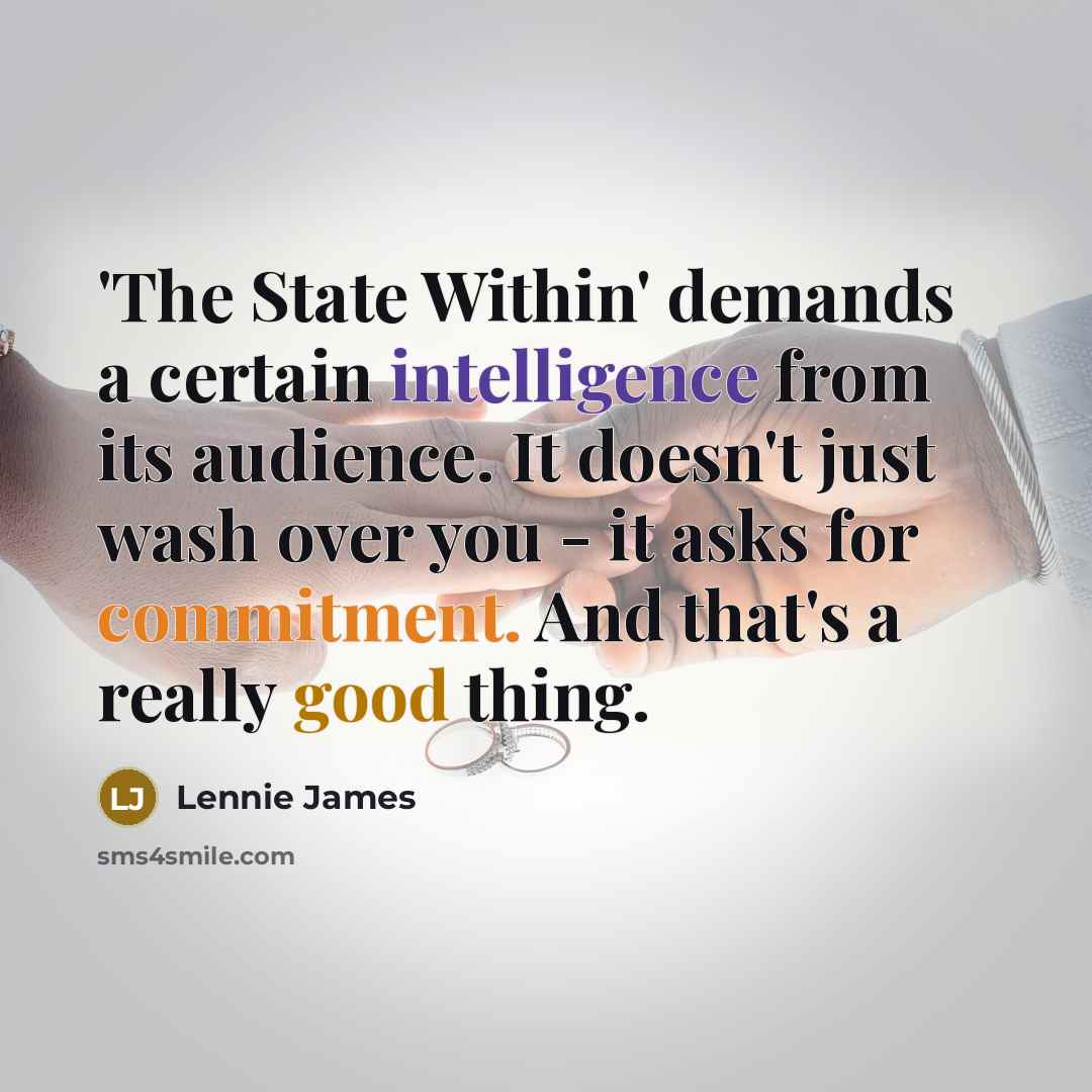 “'The State Within' demands a certain intelligence from its audience. It doesn't just wash over you - it asks for commitment. And that's a really good thing.” quote by Lennie James