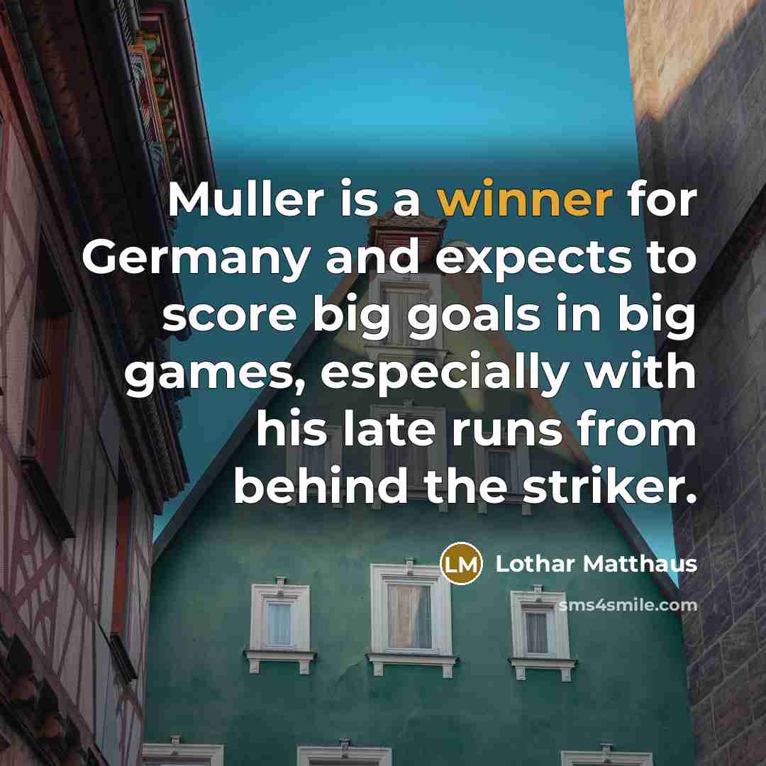 “Muller is a winner for Germany and expects to score big goals in big games, especially with his late runs from behind the striker.” quote by Lothar Matthaus