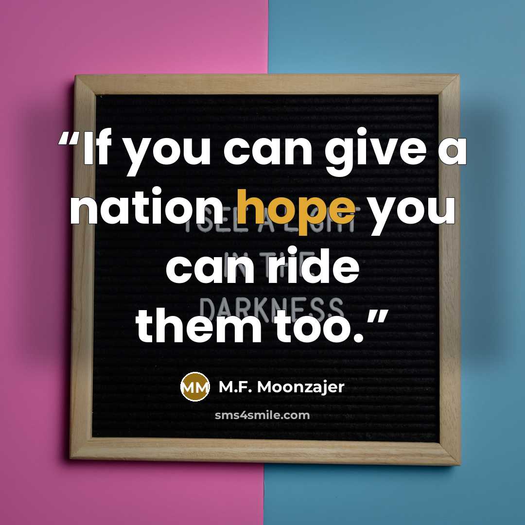 “If you can give a nation hope you can ride them too.” quote by M.F. Moonzajer