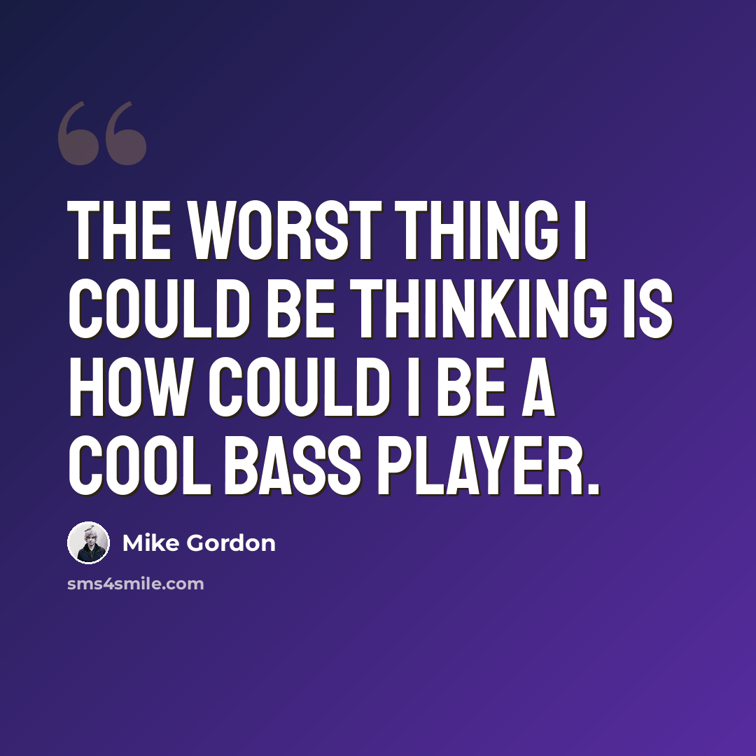 “The worst thing I could be thinking is how could I be a cool bass player.” quote by Mike Gordon