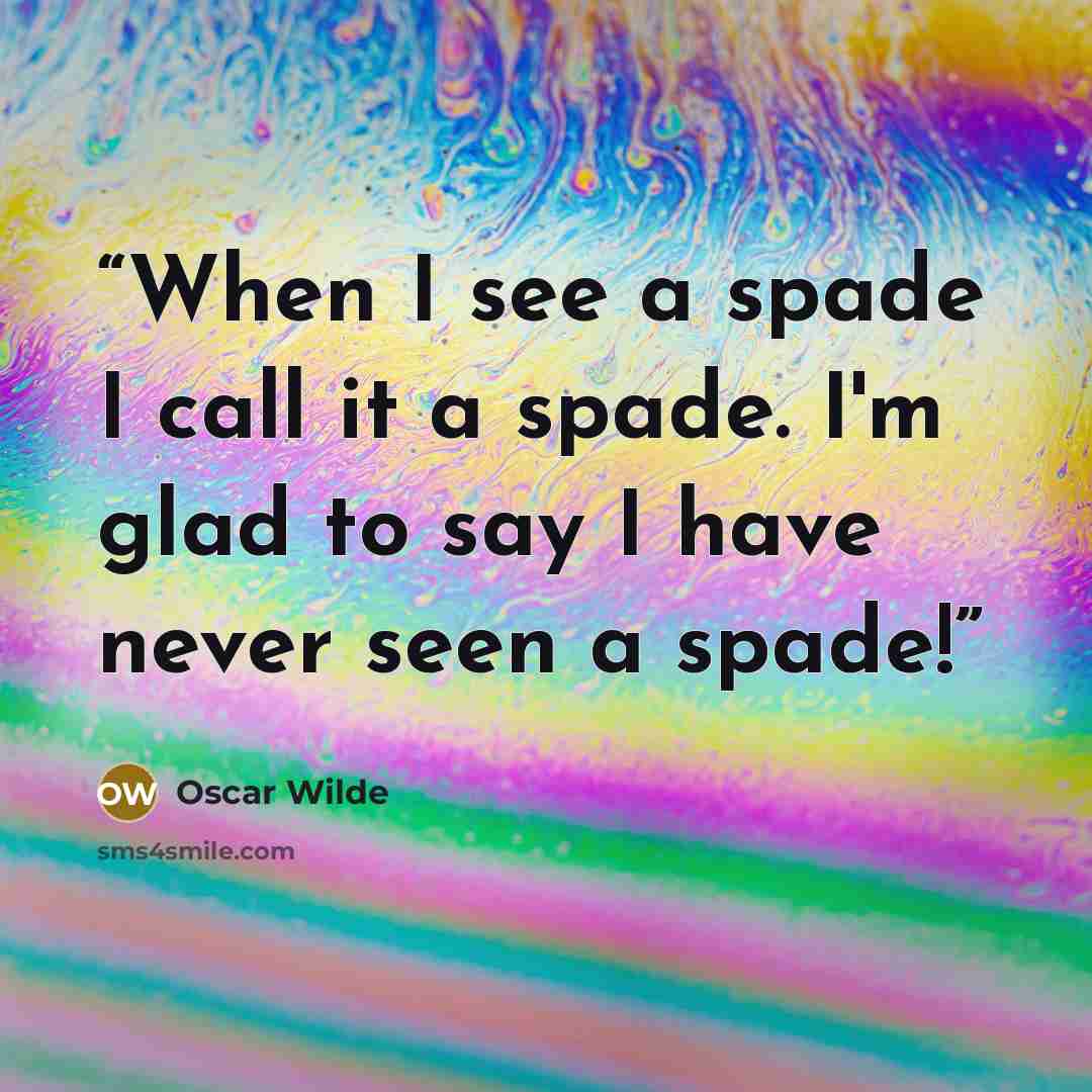 “When I see a spade I call it a spade. I'm glad to say I have never seen a spade!” quote by Oscar Wilde