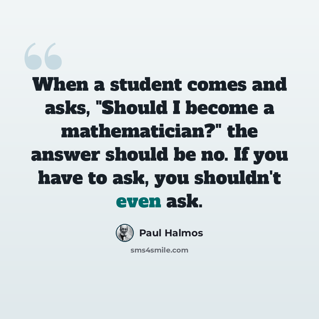 “When a student comes and asks, "Should I become a mathematician?" the answer should be no. If you have to ask, you shouldn't even ask.” quote by Paul Halmos
