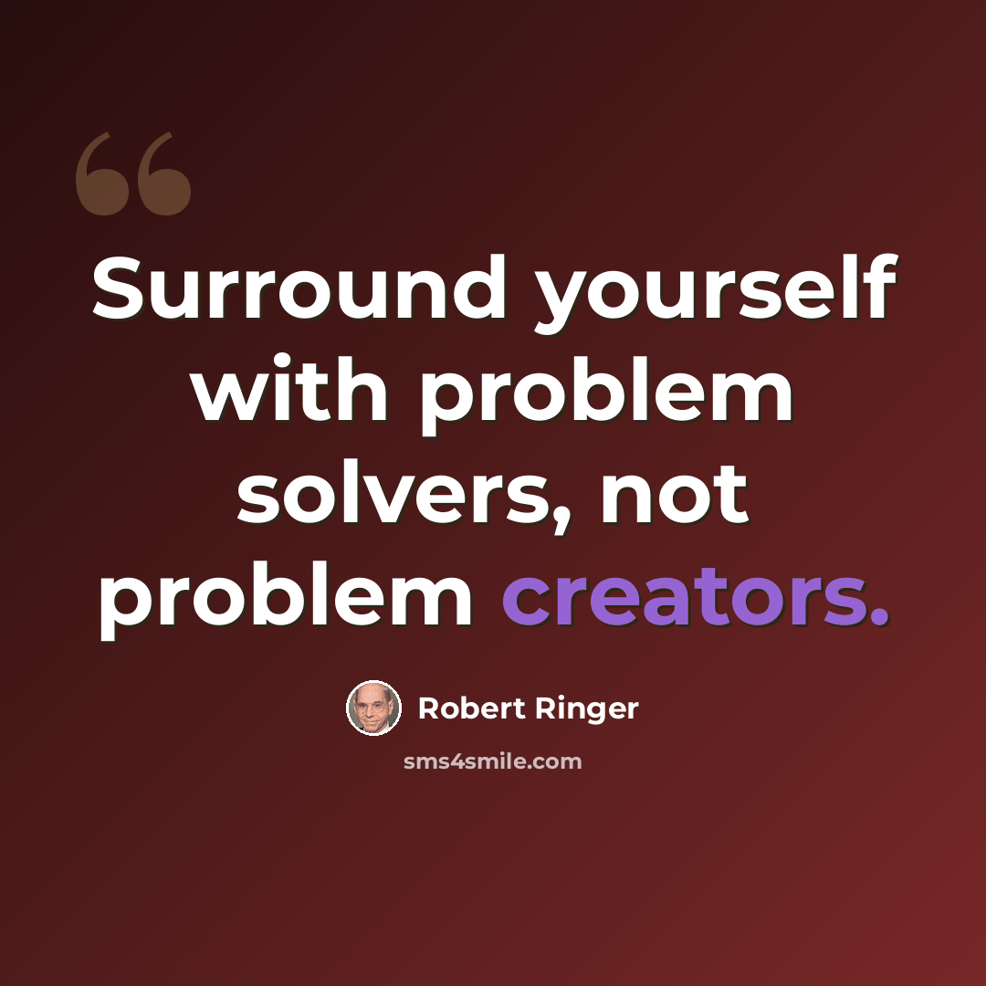 “Surround yourself with problem solvers, not problem creators.” quote by Robert Ringer