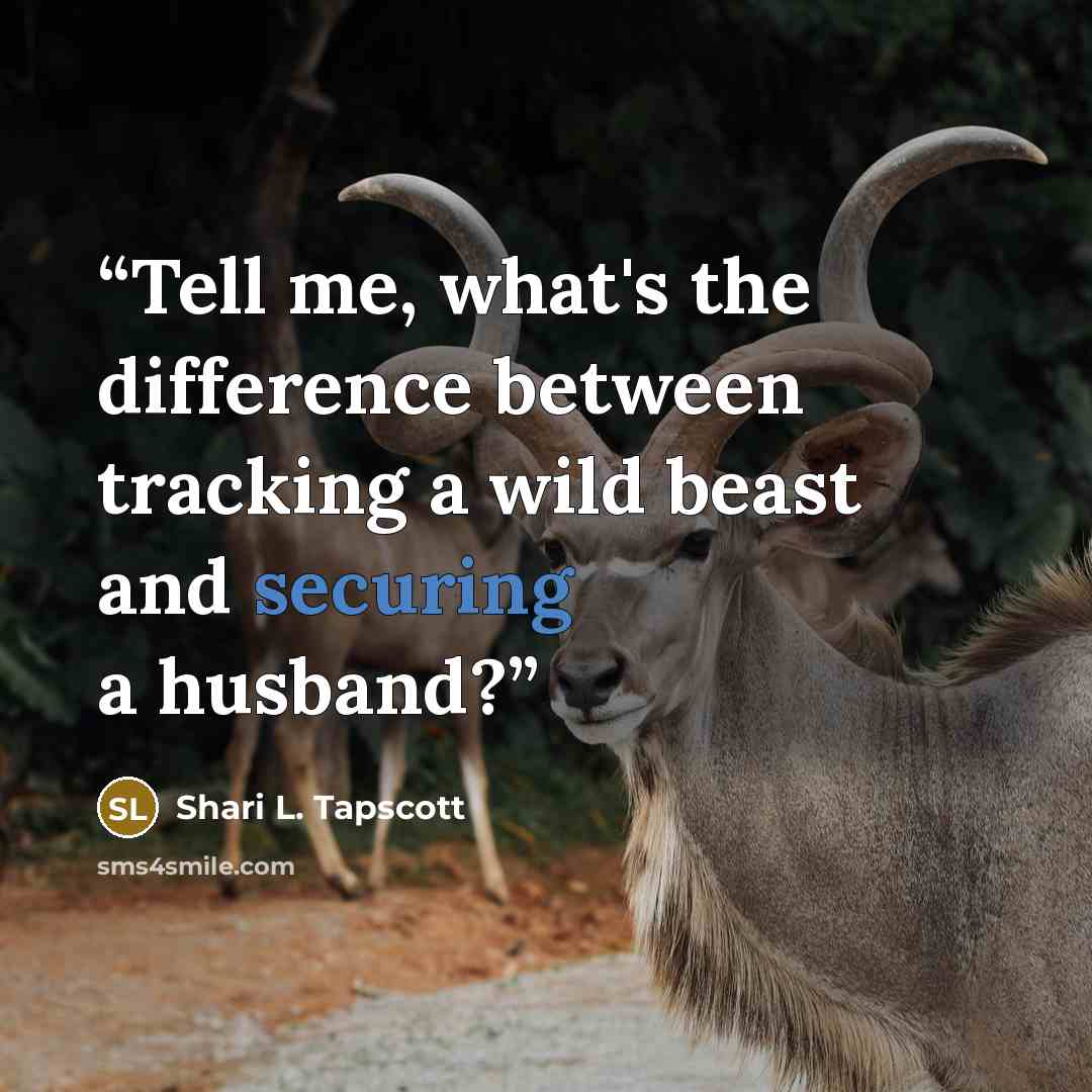 “Tell me, what's the difference between tracking a wild beast and securing a husband?” quote by Shari L. Tapscott