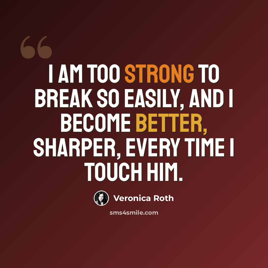 “I am too strong to break so easily, and I become better, sharper, every time I touch him.” quote by Veronica Roth