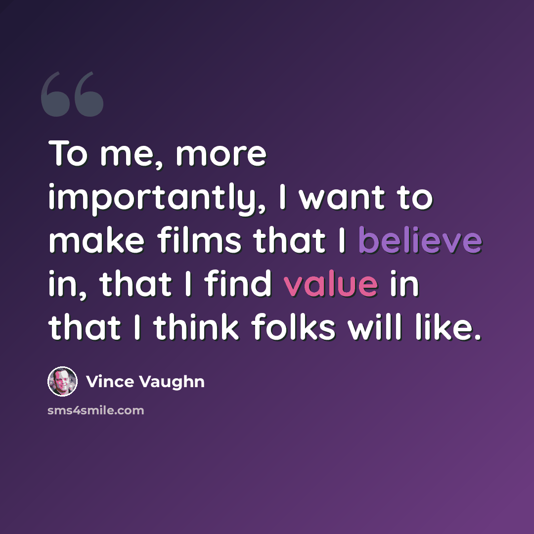 “To me, more importantly, I want to make films that I believe in, that I find value in that I think folks will like.” quote by Vince Vaughn