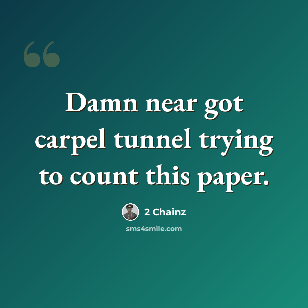 “Damn near got carpel tunnel trying to count this paper.” quote by 2 Chainz