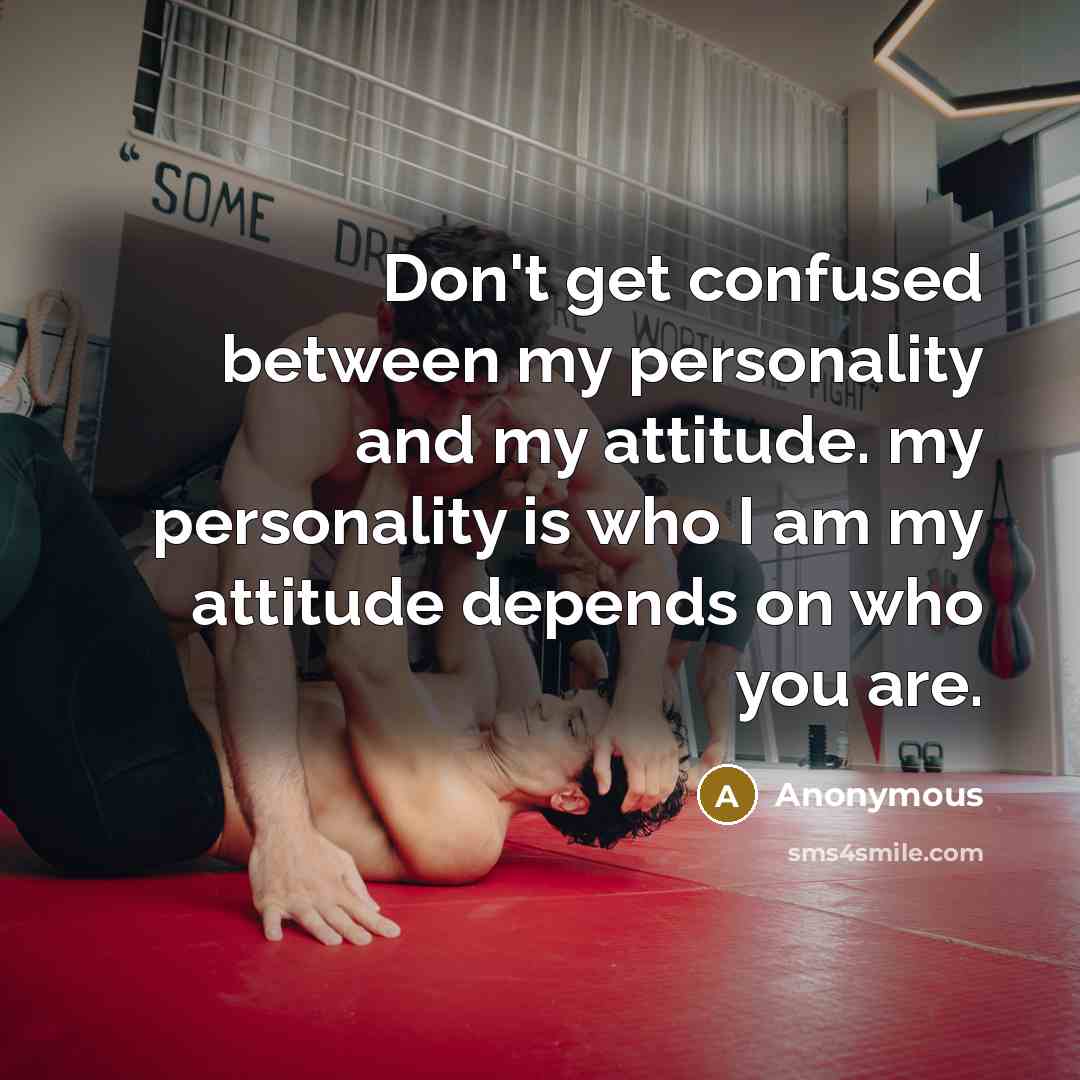“Don't get confused between my personality and my attitude. my personality is who I am my attitude depends on who you are.” quote by Anonymous