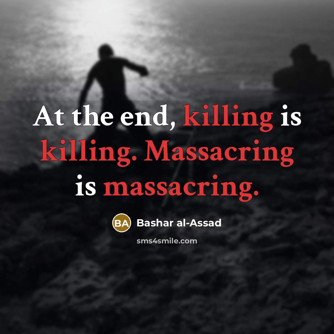 “At the end, killing is killing. Massacring is massacring.” quote by Bashar al-Assad