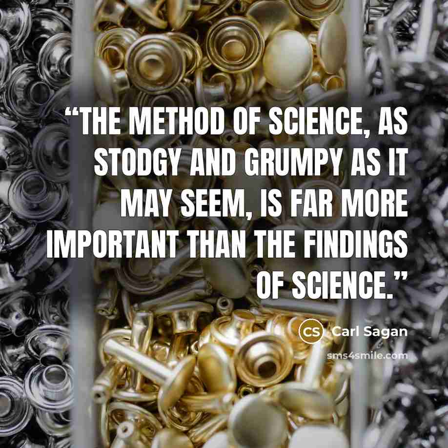 “The method of science, as stodgy and grumpy as it may seem, is far more important than the findings of science.” quote by Carl Sagan