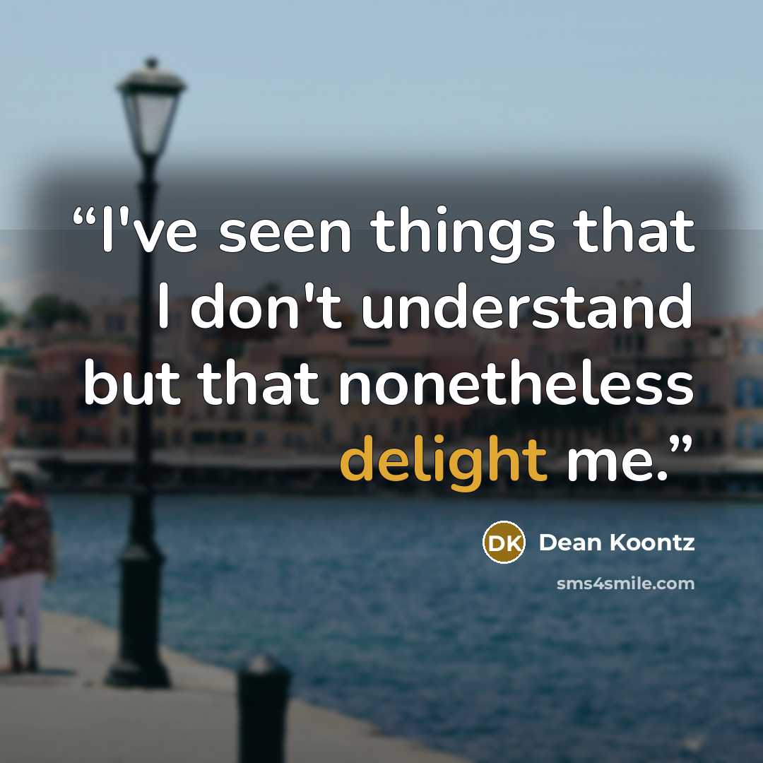 “I've seen things that I don't understand but that nonetheless delight me.” quote by Dean Koontz