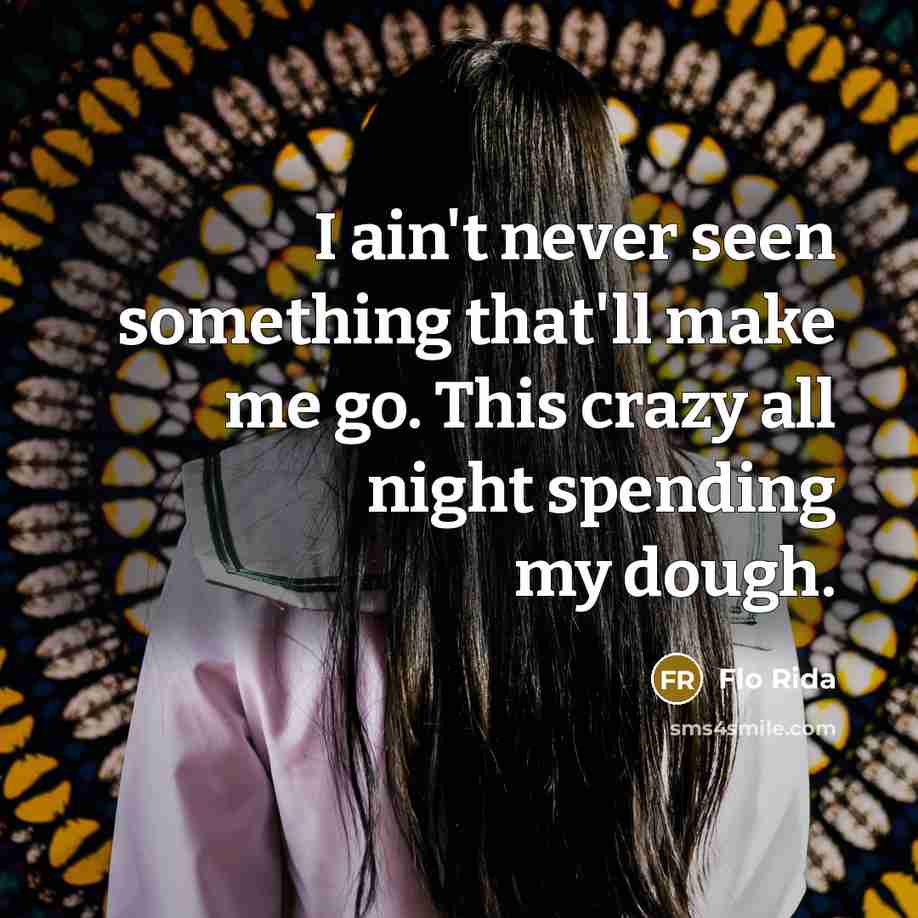 “I ain't never seen something that'll make me go. This crazy all night spending my dough.” quote by Flo Rida