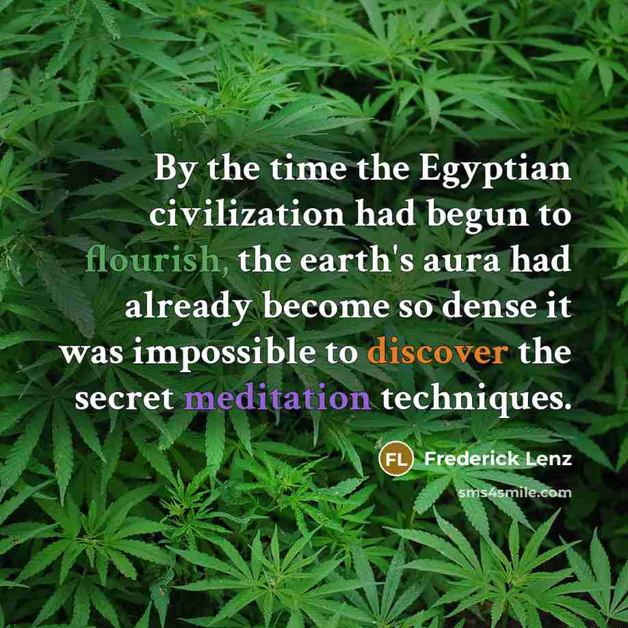 “By the time the Egyptian civilization had begun to flourish, the earth's aura had already become so dense it was impossible to discover the secret meditation techniques.” quote by Frederick Lenz