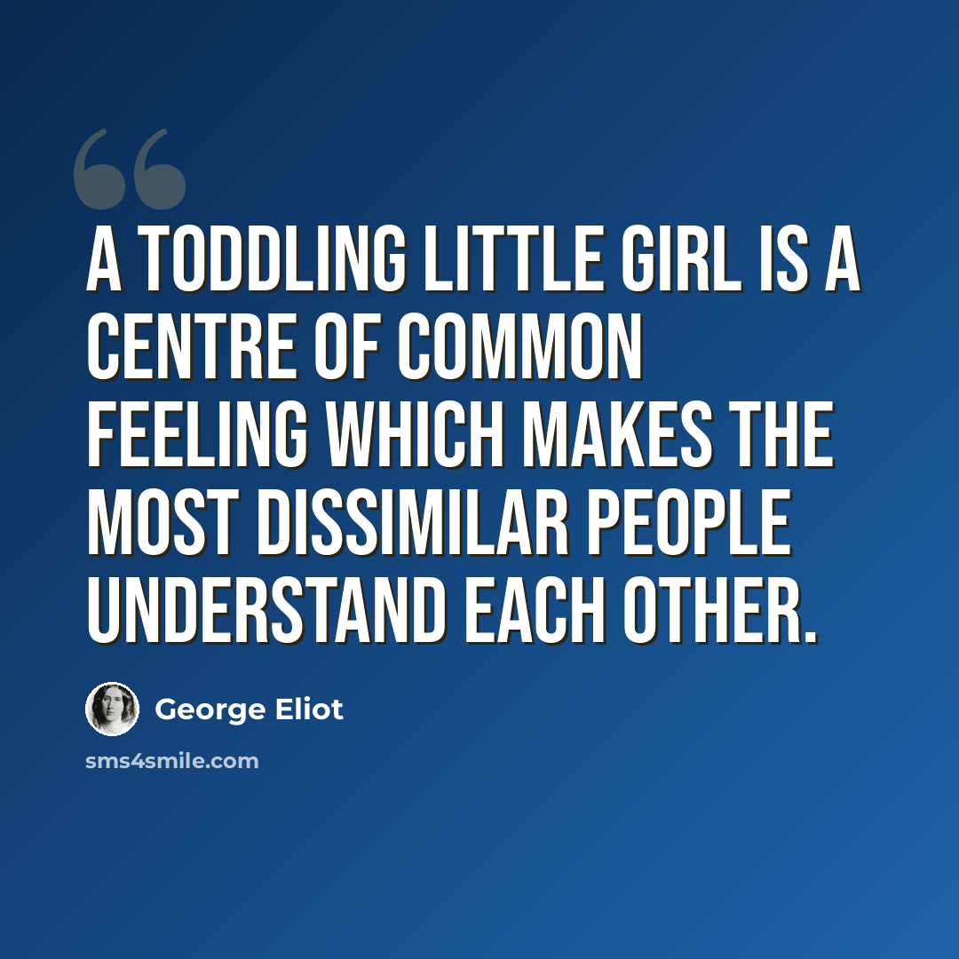 “A toddling little girl is a centre of common feeling which makes the most dissimilar people understand each other.” quote by George Eliot