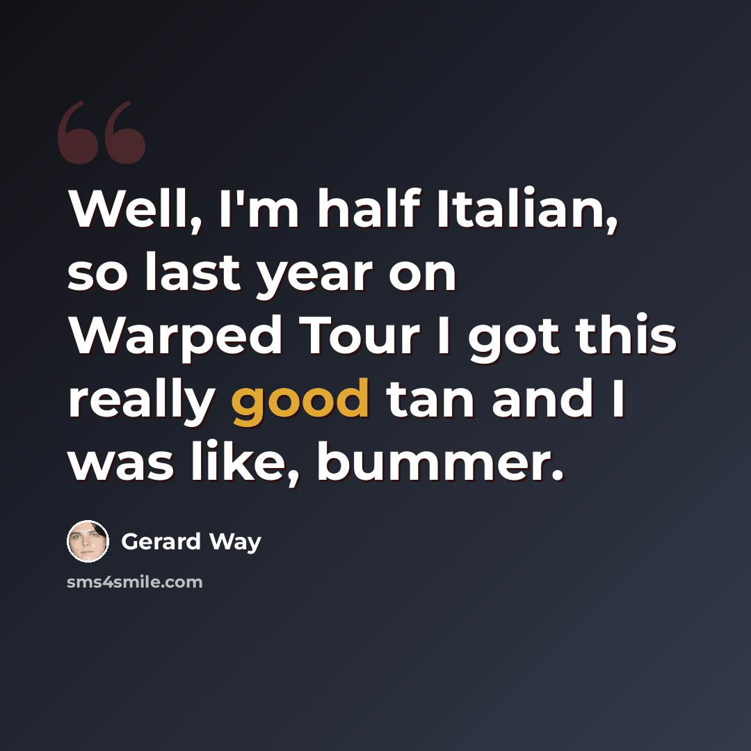“Well, I'm half Italian, so last year on Warped Tour I got this really good tan and I was like, bummer.” quote by Gerard Way