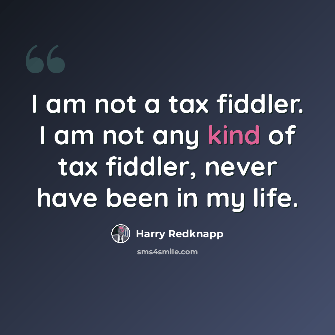 “I am not a tax fiddler. I am not any kind of tax fiddler, never have been in my life.” quote by Harry Redknapp