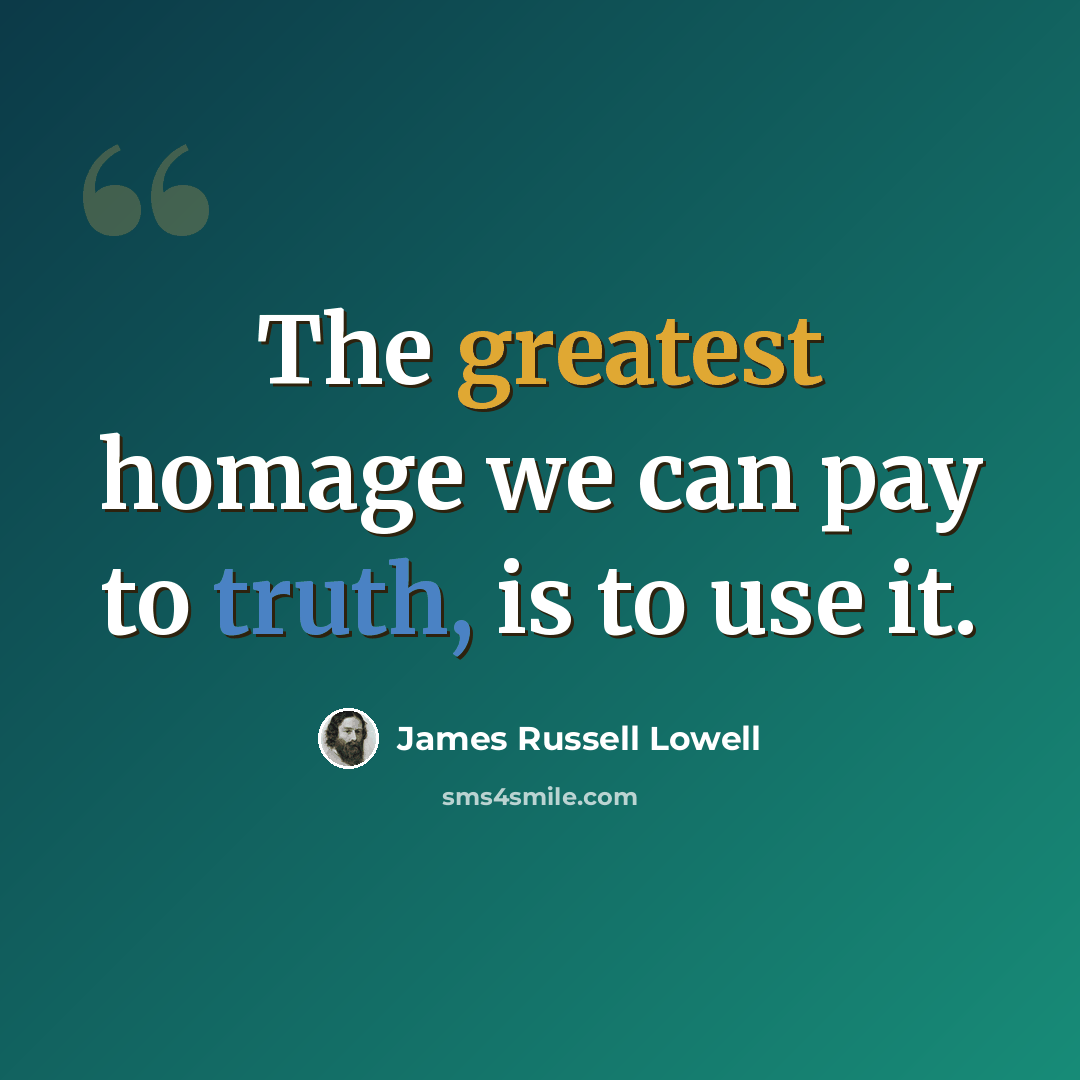 “The greatest homage we can pay to truth, is to use it.” quote by James Russell Lowell