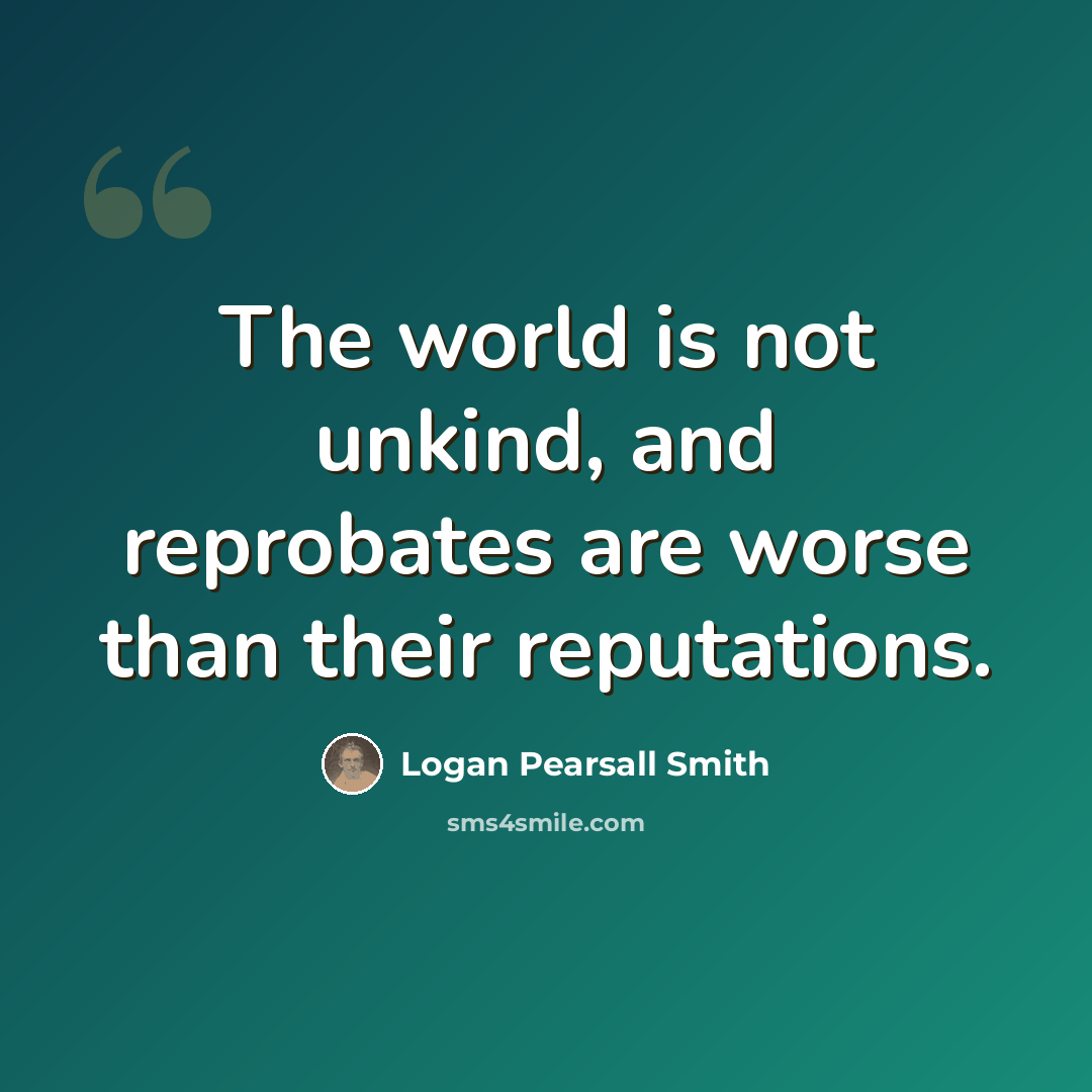“The world is not unkind, and reprobates are worse than their reputations.” quote by Logan Pearsall Smith