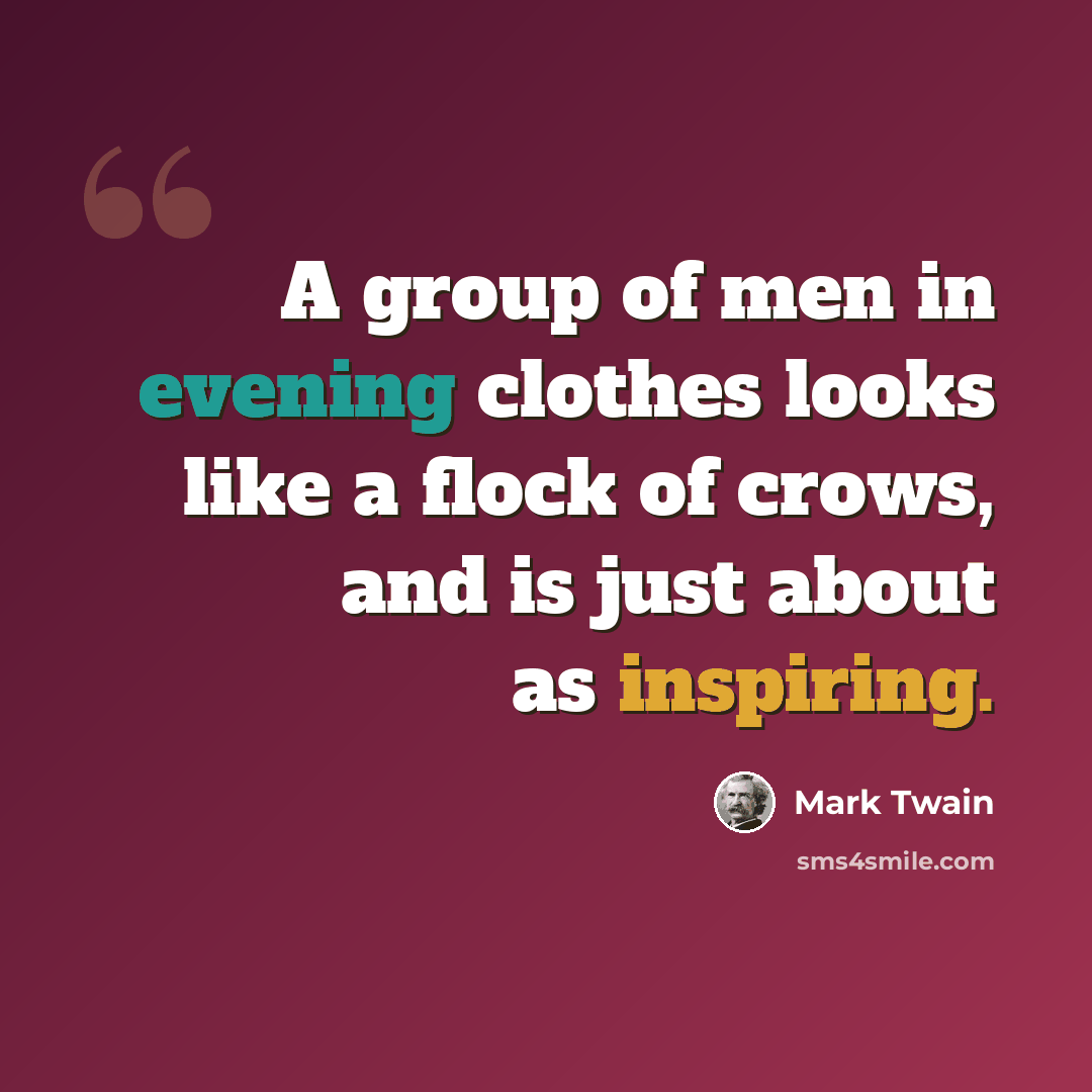“A group of men in evening clothes looks like a flock of crows, and is just about as inspiring.” quote by Mark Twain