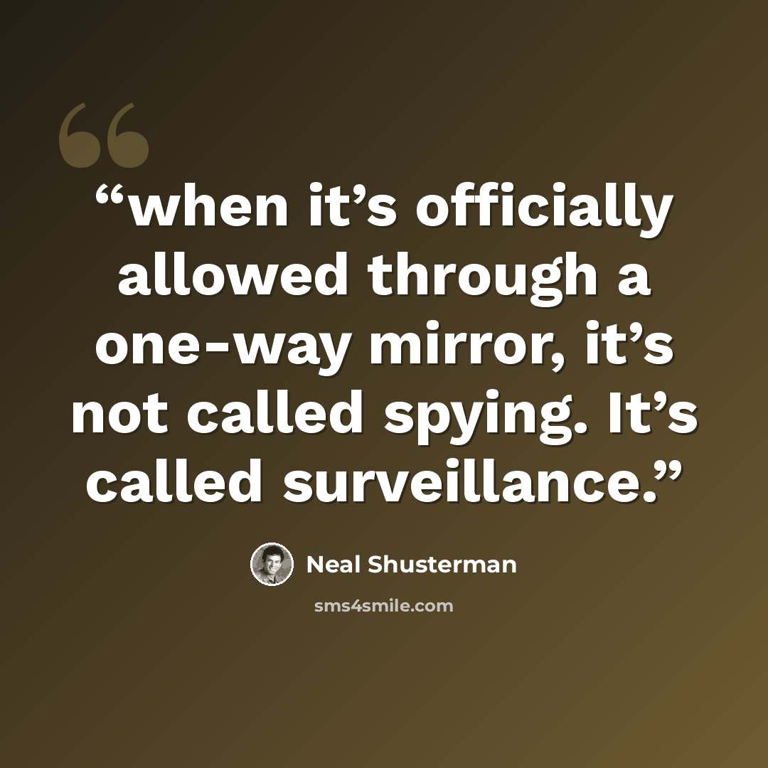 “when it’s officially allowed through a one-way mirror, it’s not called spying. It’s called surveillance.” quote by Neal Shusterman