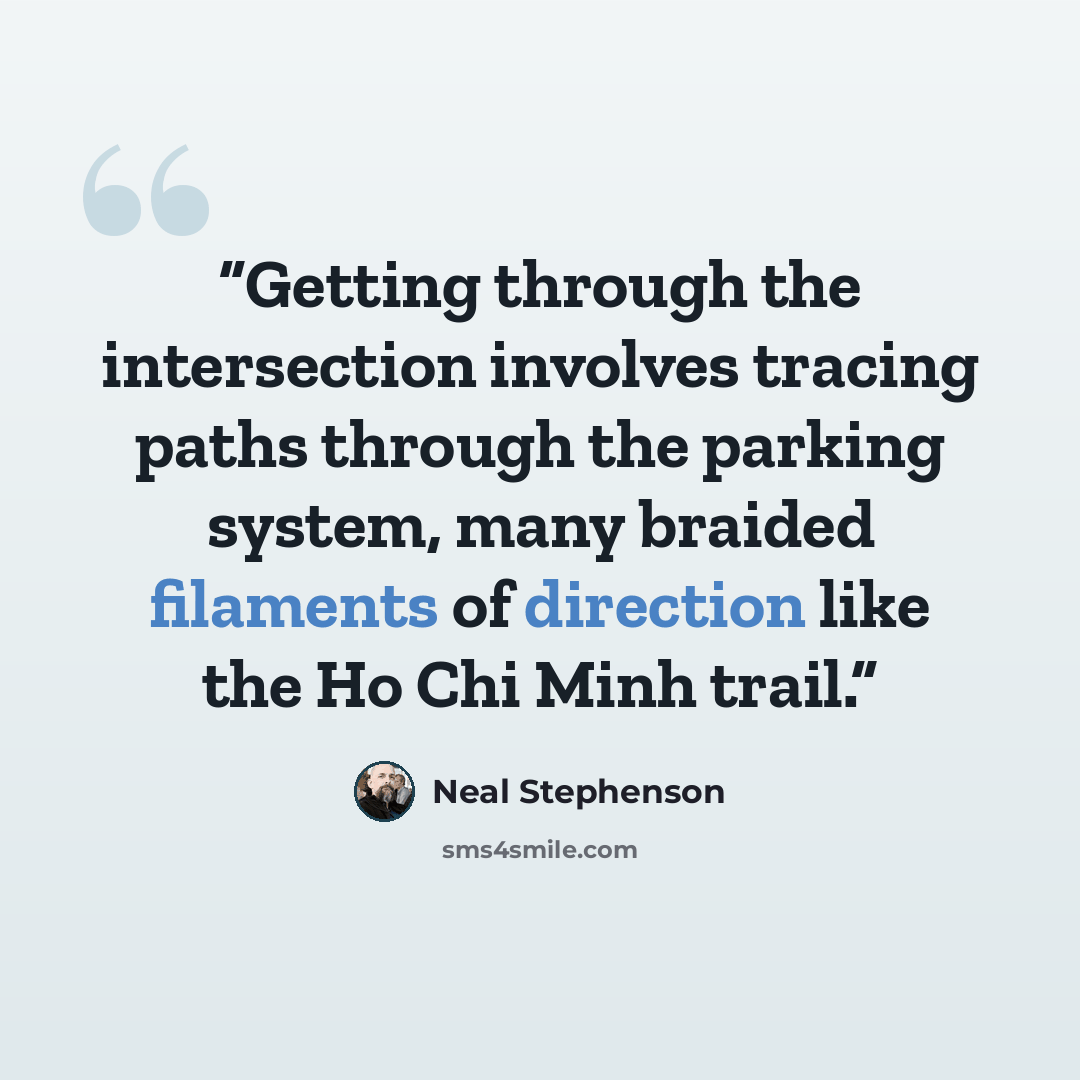 “Getting through the intersection involves tracing paths through the parking system, many braided filaments of direction like the Ho Chi Minh trail.” quote by Neal Stephenson