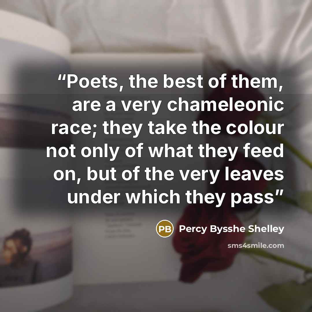 “Poets, the best of them, are a very chameleonic race; they take the colour not only of what they feed on, but of the very leaves under which they pass” quote by Percy Bysshe Shelley
