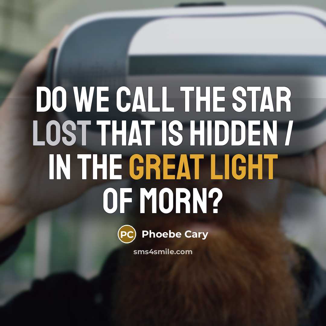 “Do we call the star lost that is hidden / In the great light of morn?” quote by Phoebe Cary