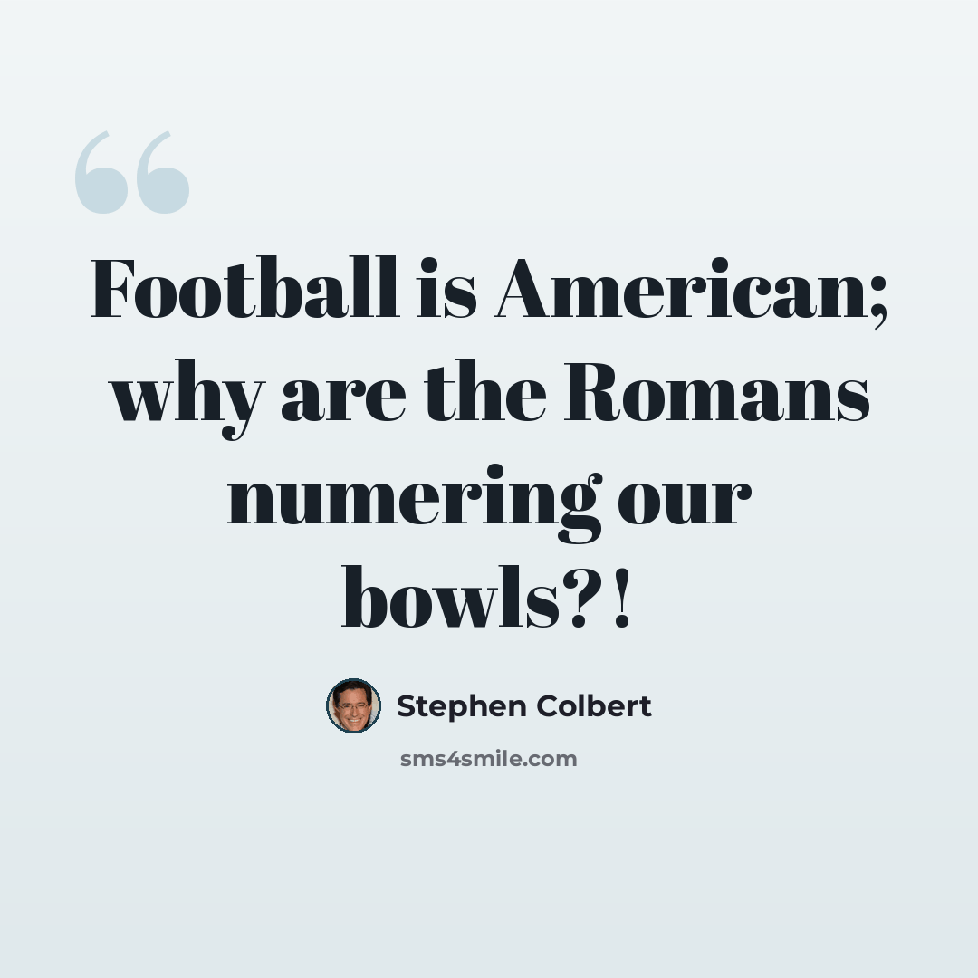 “Football is American; why are the Romans numering our bowls?!” quote by Stephen Colbert