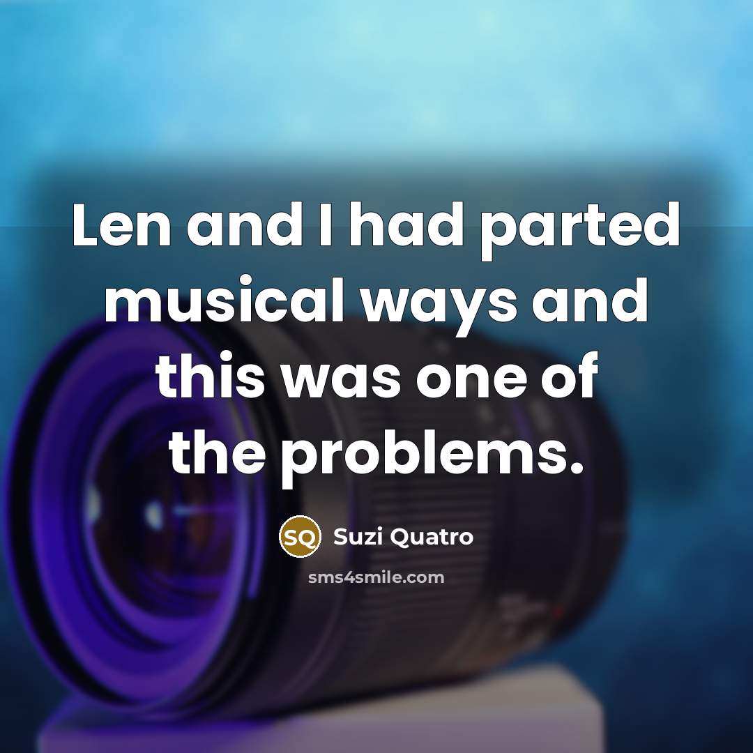 “Len and I had parted musical ways and this was one of the problems.” quote by Suzi Quatro