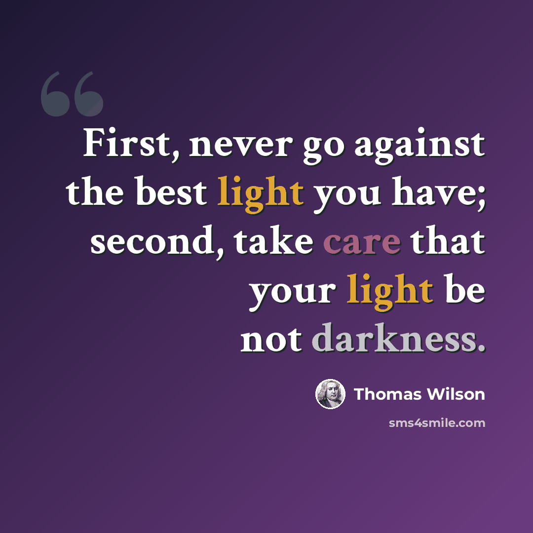 “First, never go against the best light you have; second, take care that your light be not darkness.” quote by Thomas Wilson