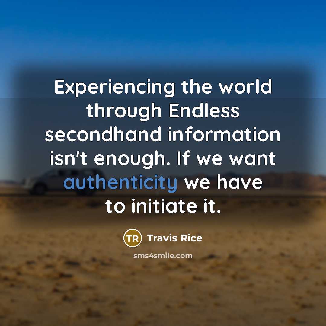 “Experiencing the world through Endless secondhand information isn't enough. If we want authenticity we have to initiate it.” quote by Travis Rice