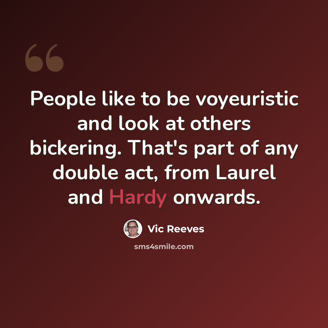 “People like to be voyeuristic and look at others bickering. That's part of any double act, from Laurel and Hardy onwards.” quote by Vic Reeves