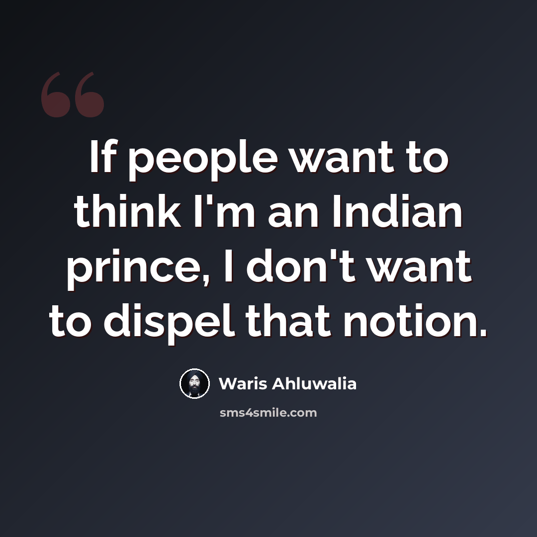 “If people want to think I'm an Indian prince, I don't want to dispel that notion.” quote by Waris Ahluwalia