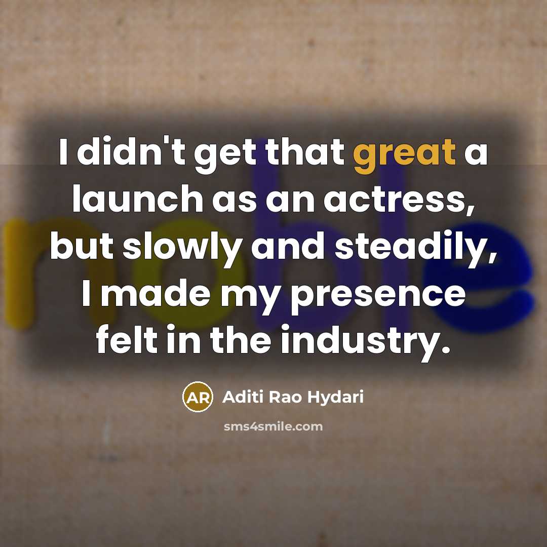 “I didn't get that great a launch as an actress, but slowly and steadily, I made my presence felt in the industry.” quote by Aditi Rao Hydari