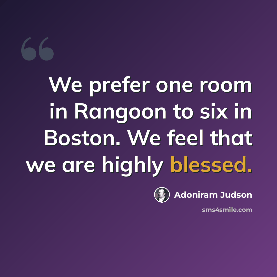 “We prefer one room in Rangoon to six in Boston. We feel that we are highly blessed.” quote by Adoniram Judson