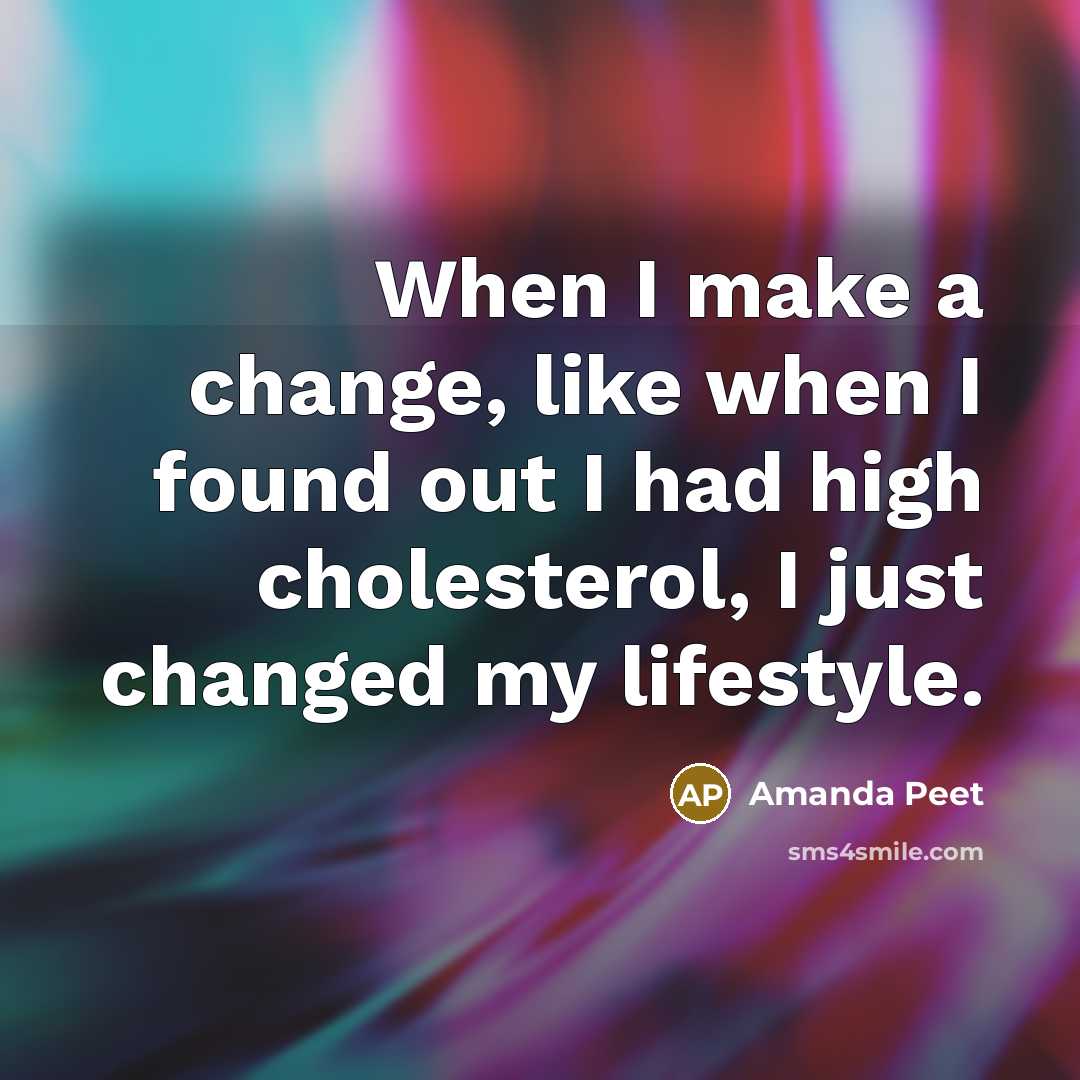 “When I make a change, like when I found out I had high cholesterol, I just changed my lifestyle.” quote by Amanda Peet
