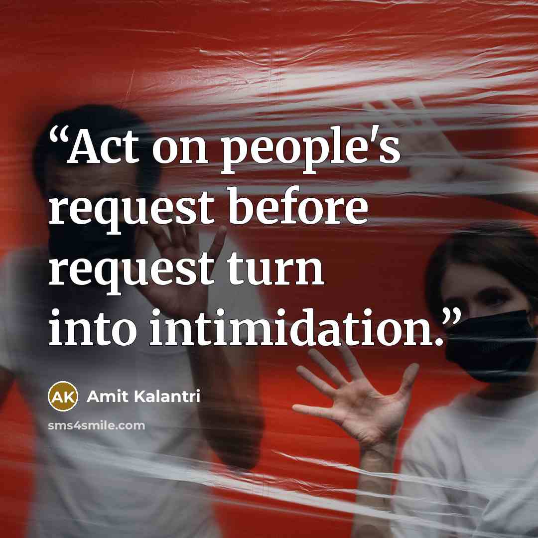 “Act on people's request before request turn into intimidation.” quote by Amit Kalantri