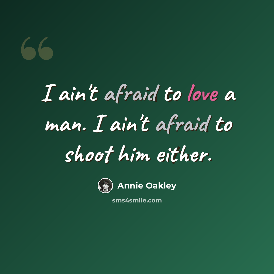 “I ain't afraid to love a man. I ain't afraid to shoot him either.” quote by Annie Oakley