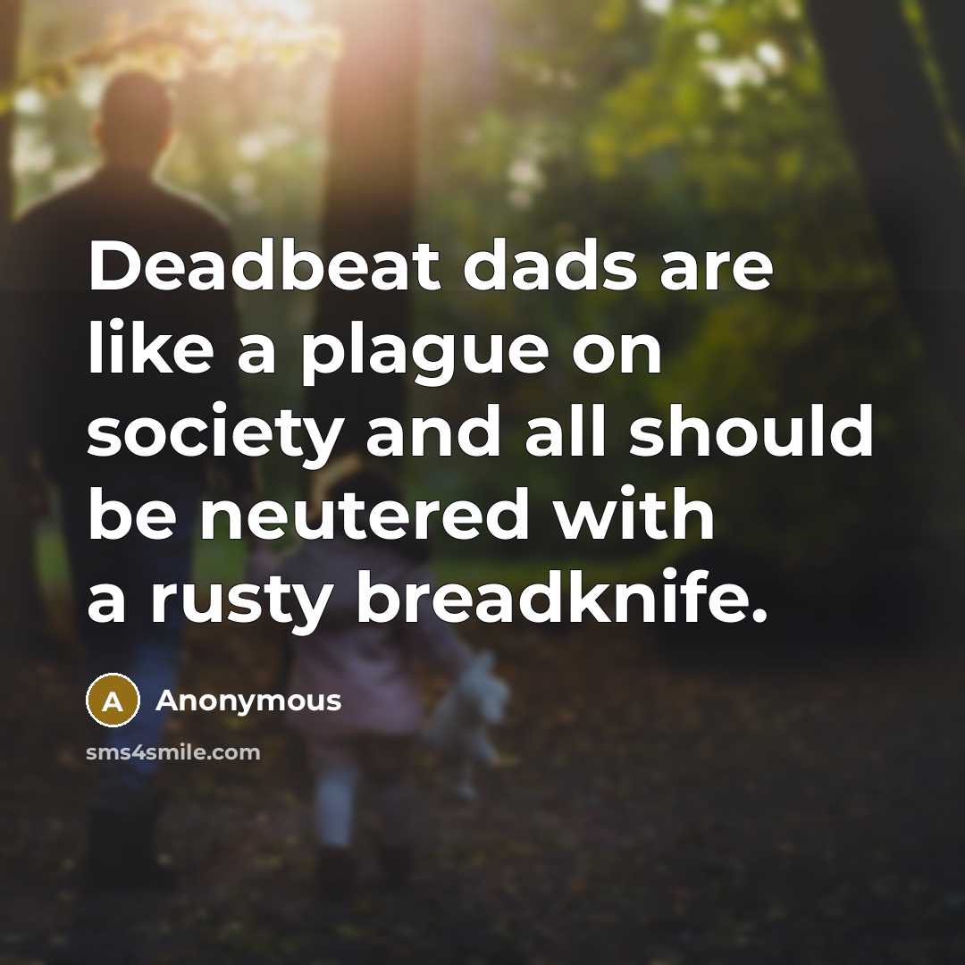 “Deadbeat dads are like a plague on society and all should be neutered with a rusty breadknife.” quote by Anonymous